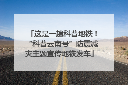 这是一趟科普地铁！“科普云南号”防震减灾主题宣传地铁发车