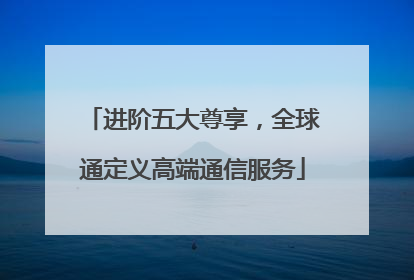 进阶五大尊享，全球通定义高端通信服务