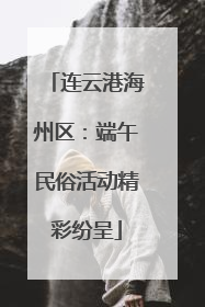 连云港海州区：端午民俗活动精彩纷呈