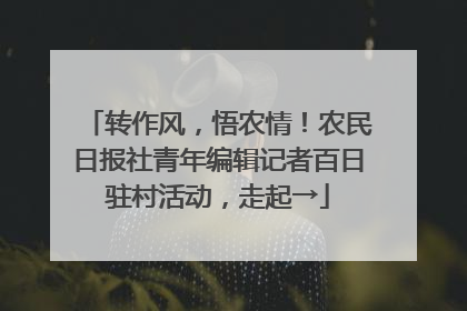 转作风，悟农情！农民日报社青年编辑记者百日驻村活动，走起→