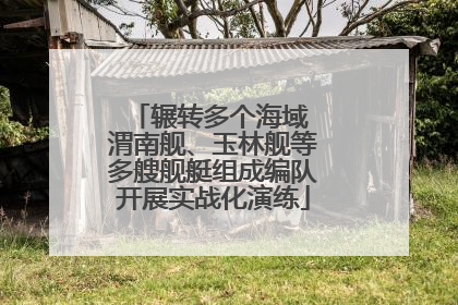 辗转多个海域 渭南舰、玉林舰等多艘舰艇组成编队开展实战化演练