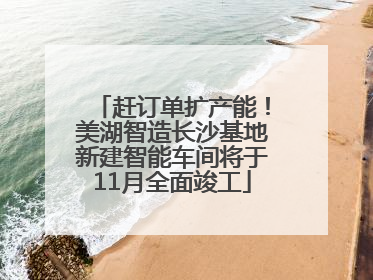 赶订单扩产能！美湖智造长沙基地新建智能车间将于11月全面竣工