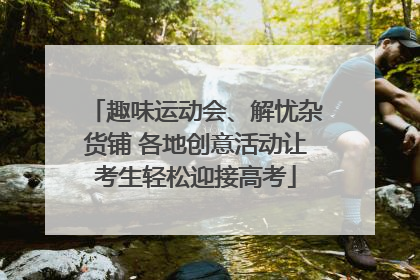 趣味运动会、解忧杂货铺 各地创意活动让考生轻松迎接高考