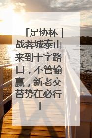 足协杯｜战蓉城泰山来到十字路口，不管输赢，新老交替势在必行