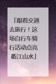 跟着交通去旅行！这场自行车骑行活动点亮衢江山水