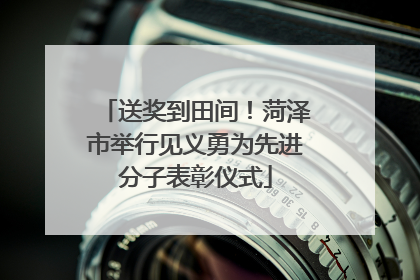 送奖到田间！菏泽市举行见义勇为先进分子表彰仪式