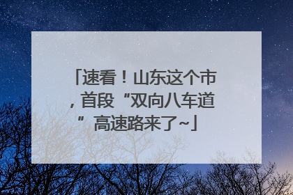 速看！山东这个市，首段“双向八车道”高速路来了~