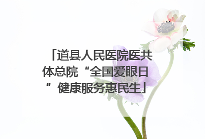 道县人民医院医共体总院“全国爱眼日”健康服务惠民生