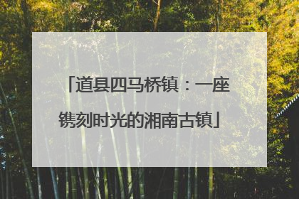 道县四马桥镇：一座镌刻时光的湘南古镇