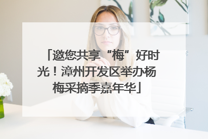 邀您共享“梅”好时光！漳州开发区举办杨梅采摘季嘉年华
