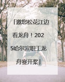 邀您松花江边看龙舟！2025哈尔滨职工龙舟赛开桨