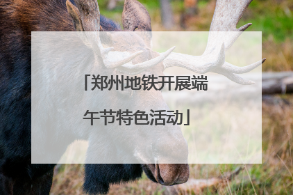 郑州地铁开展端午节特色活动