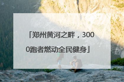 郑州黄河之畔，3000跑者燃动全民健身