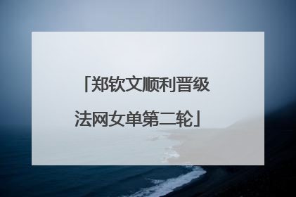 郑钦文顺利晋级法网女单第二轮