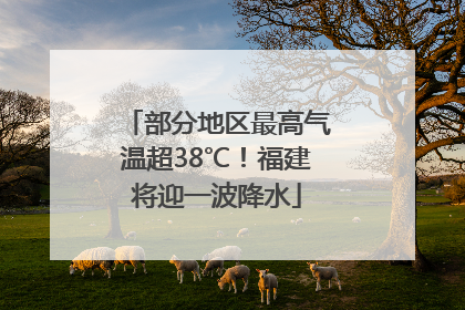 部分地区最高气温超38℃！福建将迎一波降水
