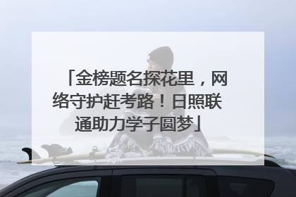 金榜题名探花里，网络守护赶考路！日照联通助力学子圆梦