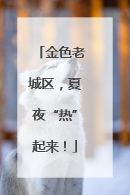 金色老城区，夏夜“热”起来！