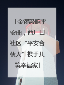 金锣敲响平安曲，西厂口社区“平安合伙人”携手共筑幸福家