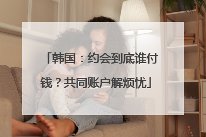 韩国：约会到底谁付钱？共同账户解烦忧