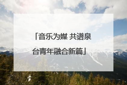 音乐为媒 共谱泉台青年融合新篇