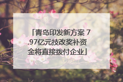 青岛印发新方案 7.97亿元技改奖补资金将直接拨付企业