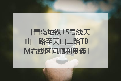 青岛地铁15号线天山一路至天山二路TBM右线区间顺利贯通