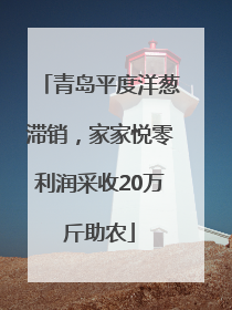 青岛平度洋葱滞销，家家悦零利润采收20万斤助农