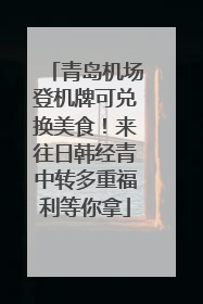 青岛机场登机牌可兑换美食！来往日韩经青中转多重福利等你拿