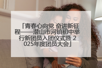 青春心向党 奋进新征程——潜山市河镇初中举行新团员入团仪式暨 2025年度团员大会