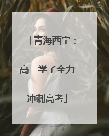 青海西宁：高三学子全力冲刺高考