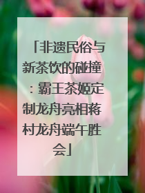 非遗民俗与新茶饮的碰撞：霸王茶姬定制龙舟亮相蒋村龙舟端午胜会