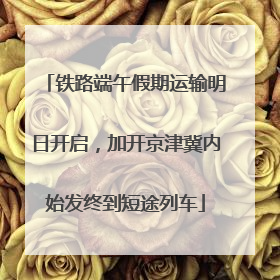 铁路端午假期运输明日开启，加开京津冀内始发终到短途列车