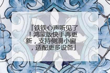 铁铁心声听见了！鸿蒙版快手再更新，支持侧滑小窗，适配更多设备