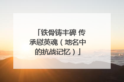 铁骨铸丰碑 传承慰英魂（地名中的抗战记忆）