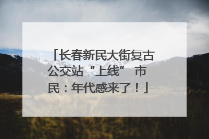 长春新民大街复古公交站“上线” 市民：年代感来了！