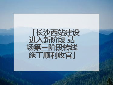 长沙西站建设进入新阶段 站场第三阶段转线施工顺利收官