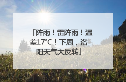 阵雨！雷阵雨！温差17℃！下周，洛阳天气大反转