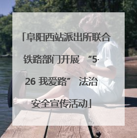 阜阳西站派出所联合铁路部门开展 “5·26 我爱路” 法治安全宣传活动