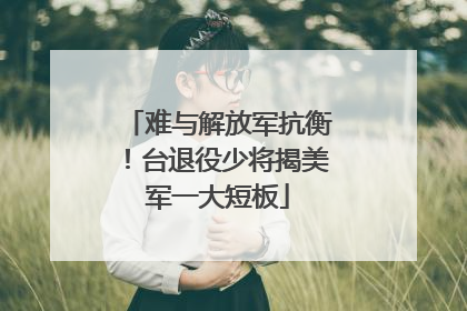 难与解放军抗衡！台退役少将揭美军一大短板
