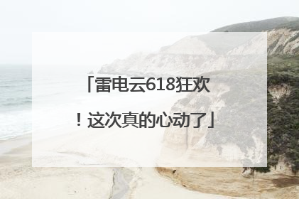 雷电云618狂欢！这次真的心动了