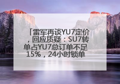 雷军再谈YU7定价，回应质疑：SU7转单占YU7总订单不足15%，24小时锁单量没必要公布