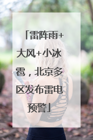 雷阵雨+大风+小冰雹，北京多区发布雷电预警