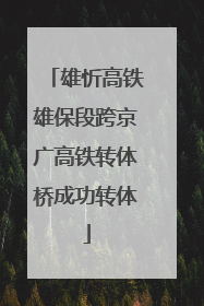 雄忻高铁雄保段跨京广高铁转体桥成功转体