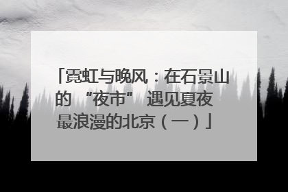 霓虹与晚风：在石景山的 “夜市” 遇见夏夜最浪漫的北京（一）