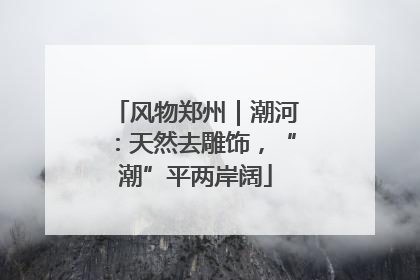 风物郑州｜潮河：天然去雕饰，“潮”平两岸阔