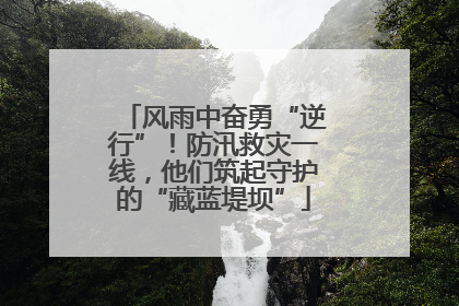 风雨中奋勇“逆行”！防汛救灾一线，他们筑起守护的“藏蓝堤坝”