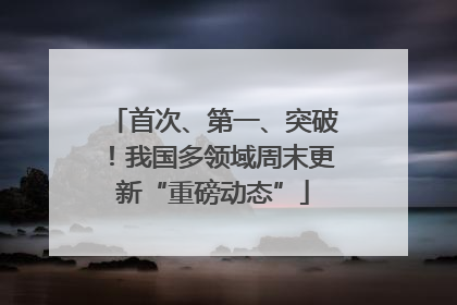 首次、第一、突破！我国多领域周末更新“重磅动态”