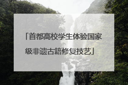 首都高校学生体验国家级非遗古籍修复技艺