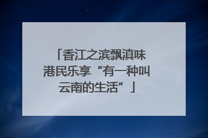 香江之滨飘滇味 港民乐享“有一种叫云南的生活”