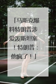 马斯克爆料特朗普涉爱泼斯坦案！特朗普：他疯了！